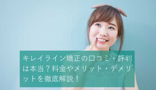 キレイライン矯正の口コミ・評判は本当?料金やメリット・デメリットを徹底解説!