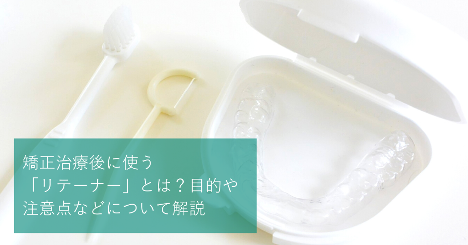 矯正治療後に使う「リテーナー」とは？目的や注意点などについて解説