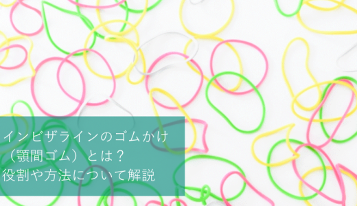 インビザラインのゴムかけ（顎間ゴム）とは？役割や方法について解説