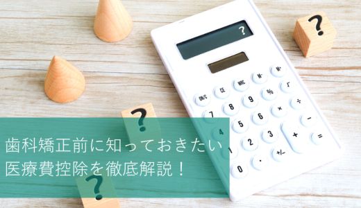 歯科矯正で医療費控除は適応できる？仕組みや条件を徹底解説！