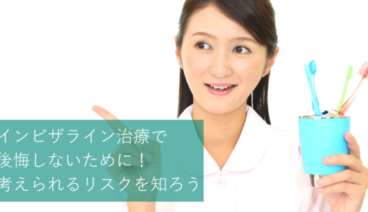 インビザライン治療で後悔しないために！考えられるリスクを知ろう