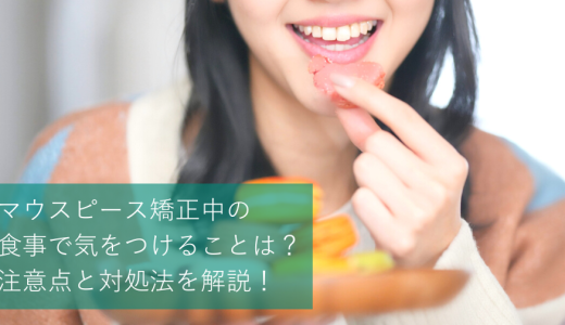 マウスピース矯正中の食事で気をつけることは？注意点と対処法を解説！