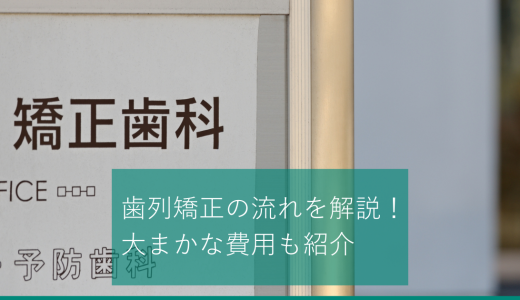 歯列矯正の流れを解説！ 大まかな費用や期間もあわせて紹介