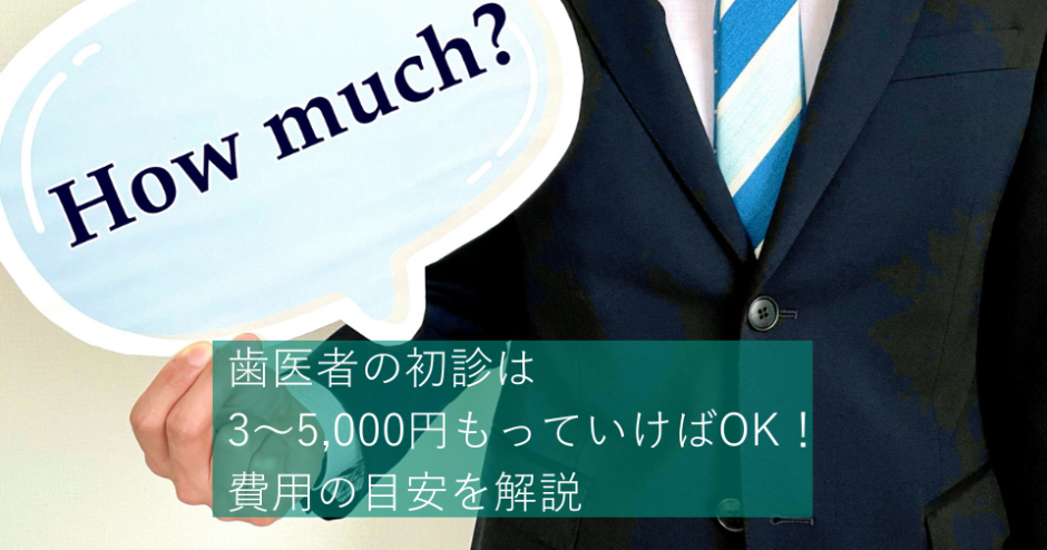 歯医者の初診は3～5,000円もっていけばOK！費用の目安を解説