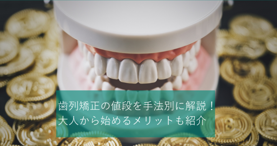 歯列矯正の値段を手法別に解説！大人から始めるメリットも紹介