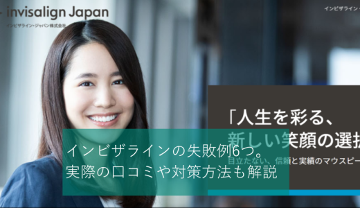 インビザラインの失敗例を6つ紹介！実際の口コミや対策方法も解説