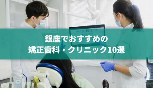 銀座エリアの矯正歯科・クリニックおすすめ10選！マウスピースが可能かどうかや価格感などを口コミと合わせて紹介