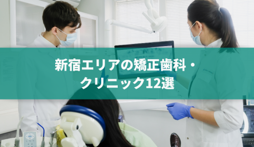 新宿エリアの矯正歯科・クリニックおすすめ13選！マウスピースが可能かどうかや価格感などを口コミと合わせて紹介