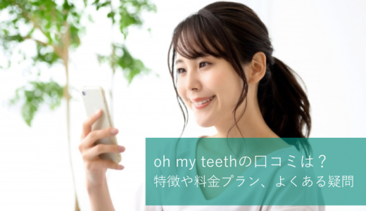Oh my teethの口コミは？特徴や料金プラン、よくある疑問