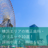 横浜エリアの矯正歯科・クリニック10選！評判や安さ、特徴を紹介