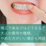 矯正で歯並びはどうなる？大人の費用や種類、やめた方がいい場合も解説