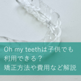 Oh my teethは子供でも利用できる？矯正方法や費用など解説