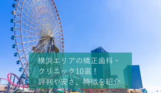 横浜エリアの矯正歯科・クリニックおすすめ10選！マウスピースが可能かどうかや価格感などを口コミと合わせて紹介