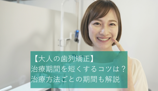 【大人の歯列矯正】期間を短くするコツは？方法ごとの期間も解説