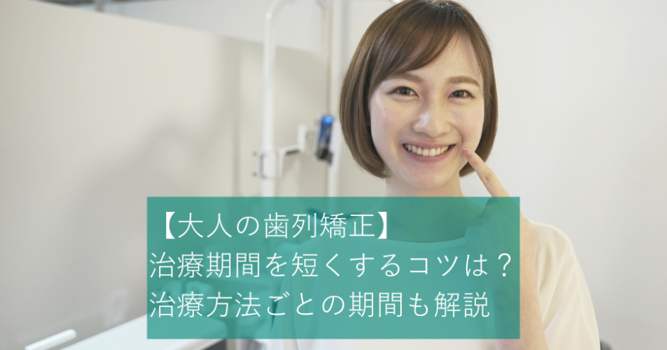 【大人の歯列矯正】治療期間を短くするコツは？治療方法ごとの期間も解説