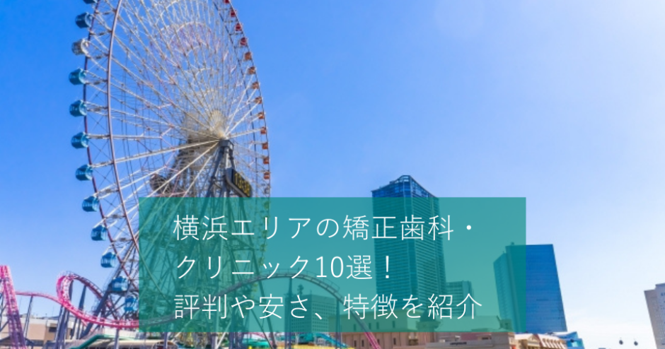 横浜エリアの矯正歯科・クリニック10選！評判や安さ、特徴を紹介