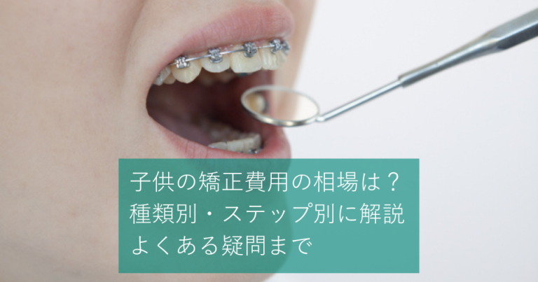 子供の矯正費用の相場は？種類別・ステップ別に解説し、よくある疑問まで