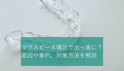 マウスピース矯正で出っ歯になった？原因や事例、対象方法を解説