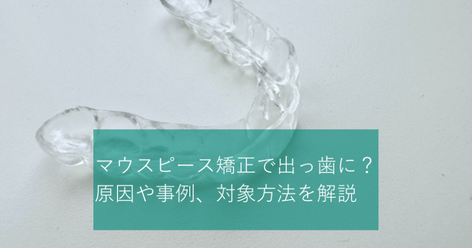 マウスピース矯正で出っ歯に？原因や事例、対象方法を解説