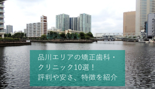 品川エリアの矯正歯科・クリニックおすすめ10選！マウスピースが可能かどうかや価格感などを口コミと合わせて紹介