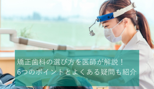 矯正歯科の選び方を医師が解説！6つのポイントとよくある疑問も紹介