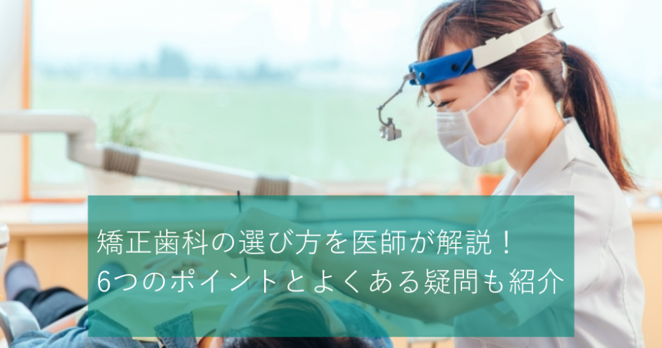 矯正歯科の選び方を医師が解説！6つのポイントとよくある疑問も紹介