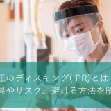 矯正のディスキング(IPR)とは？効果やリスク、避ける方法を解説