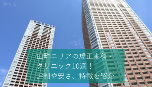 田町エリアの矯正歯科・クリニックおすすめ10選！マウスピースが可能かどうかや価格感などを口コミと合わせて紹介