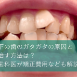 下の歯のガタガタの原因と治す方法は？歯科医が矯正費用なども解説