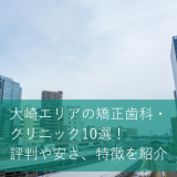 大崎エリアの矯正歯科・クリニック10選！評判や安さ、特徴を紹介