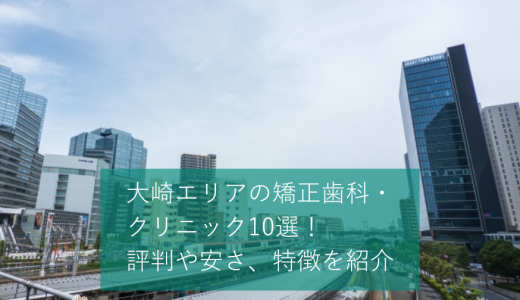 大崎エリアの矯正歯科・クリニック10選！評判や安さ、特徴を紹介