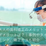 大人の歯科矯正のメリット・デメリットは？｜事例やタイミング、矯正方法も紹介