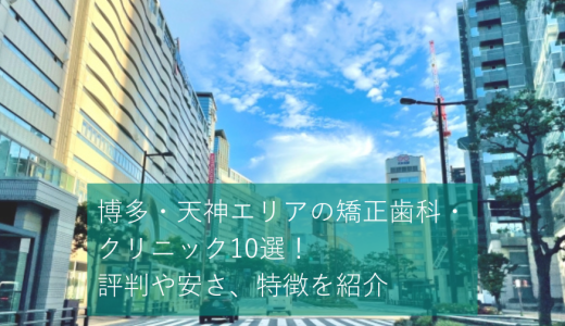 福岡 天神エリアの矯正歯科・クリニック10選！評判や安さ、特徴を紹介