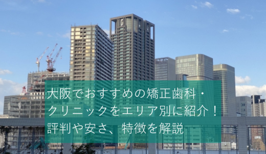 大阪エリアの矯正歯科・クリニック10選！評判や安さ、特徴を紹介