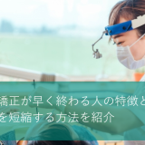 歯列矯正が早く終わる人の特徴とは｜期間を短縮する方法を紹介