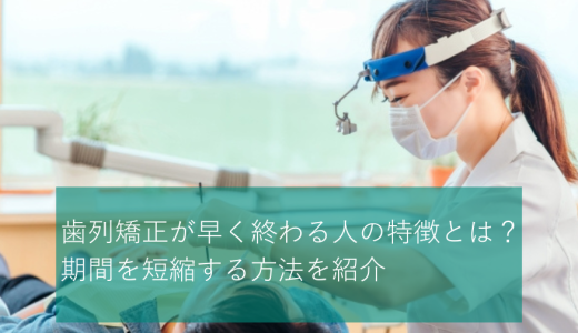 歯列矯正が早く終わる人の特徴とは｜期間を短縮する方法を紹介