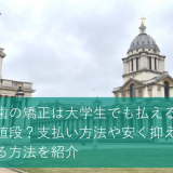 歯の矯正は大学生でも払える値段？支払い方法や安く抑える方法を紹介