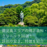 鹿児島エリアの矯正歯科・クリニック10選！評判や安さ、特徴を紹介