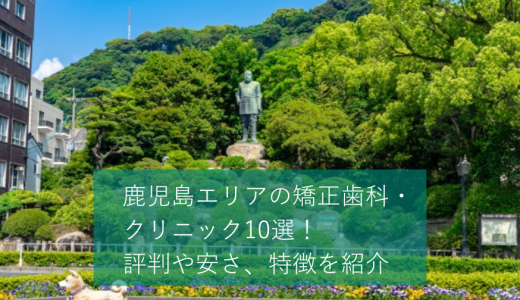 鹿児島エリアの矯正歯科・クリニック10選！評判や安さ、特徴を紹介