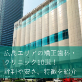 広島エリアの矯正歯科・クリニック10選！評判や安さ、特徴を紹介