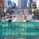 熊本エリアの矯正歯科・クリニック10選!評判や安さ、特徴を紹介