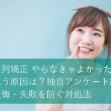 「歯列矯正 やらなきゃよかった」と思う原因は？独自アンケート結果や後悔・失敗を防ぐ対処法