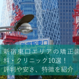 新宿東口エリアの矯正歯科・クリニック10選！評判や安さ、特徴を紹介