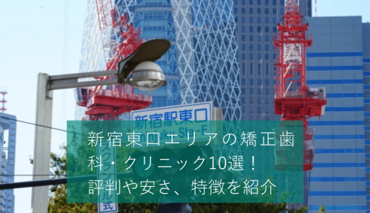 新宿東口エリアの矯正歯科・クリニック10選！評判や安さ、特徴を紹介