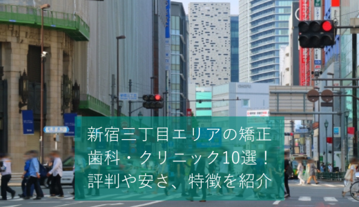 新宿三丁目エリアの矯正歯科・クリニック10選！評判や安さ、特徴を紹介