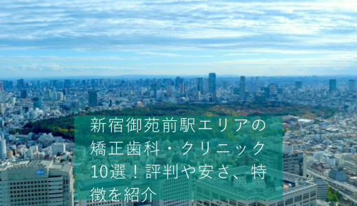 新宿御苑前駅エリアの矯正歯科・クリニック10選！評判や安さ、特徴を紹介