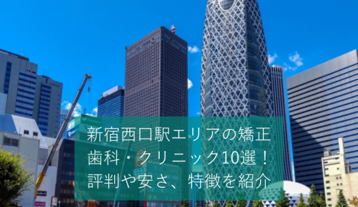 新宿西口駅エリアの矯正歯科・クリニック10選！評判や安さ、特徴を紹介