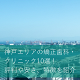 神戸エリアの矯正歯科・クリニック10選！評判や安さ、特徴を紹介