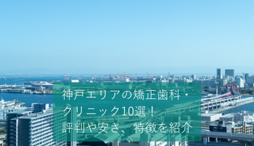 神戸エリアの矯正歯科・クリニック10選！評判や安さ、特徴を紹介