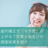 歯列矯正で「モテ度」が上がる？恋愛と歯並びの調査結果を紹介